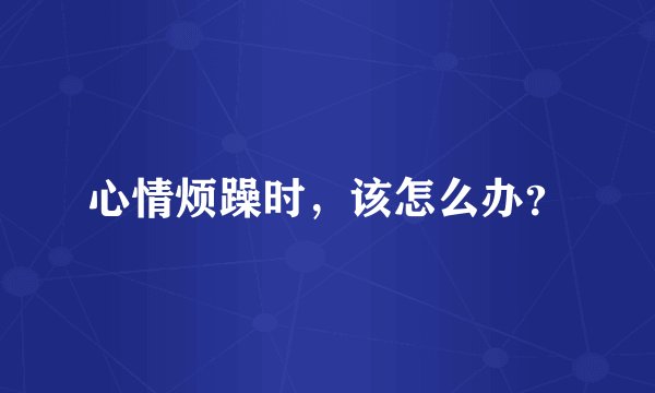 心情烦躁时，该怎么办？