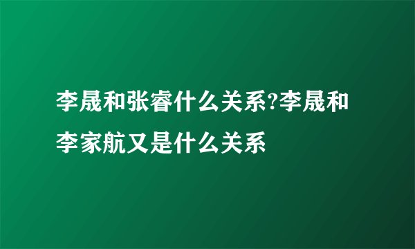 李晟和张睿什么关系?李晟和李家航又是什么关系