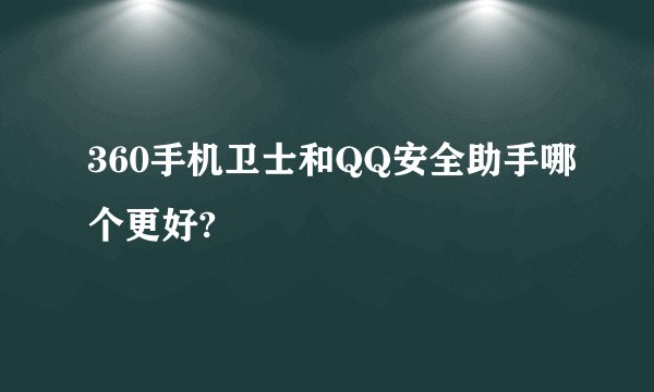 360手机卫士和QQ安全助手哪个更好?