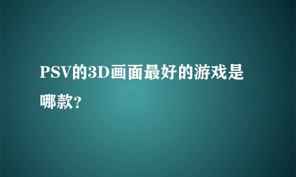 PSV的3D画面最好的游戏是哪款？