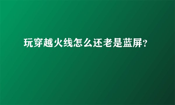 玩穿越火线怎么还老是蓝屏？