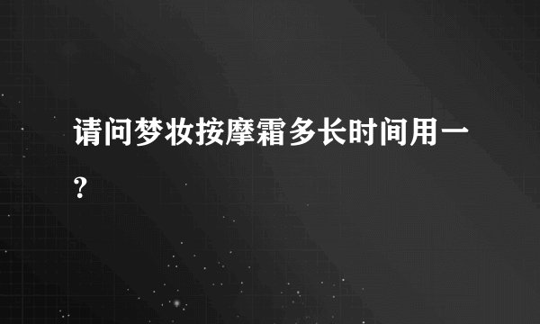 请问梦妆按摩霜多长时间用一？