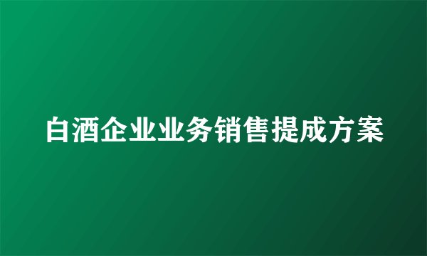 白酒企业业务销售提成方案