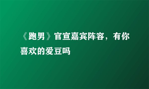 《跑男》官宣嘉宾阵容，有你喜欢的爱豆吗