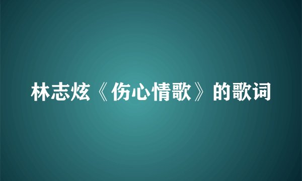 林志炫《伤心情歌》的歌词