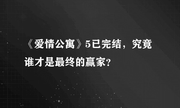《爱情公寓》5已完结，究竟谁才是最终的赢家？