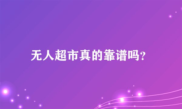无人超市真的靠谱吗？