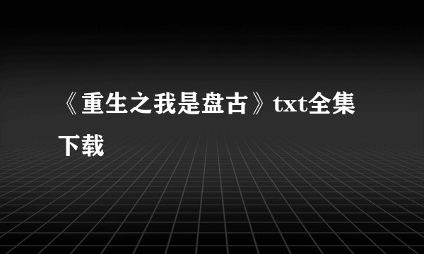 《重生之我是盘古》txt全集下载