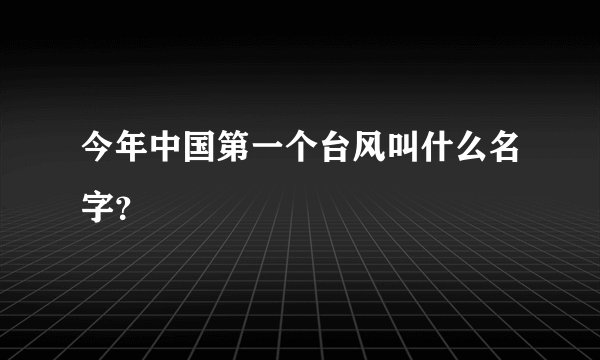 今年中国第一个台风叫什么名字？