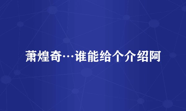 萧煌奇…谁能给个介绍阿