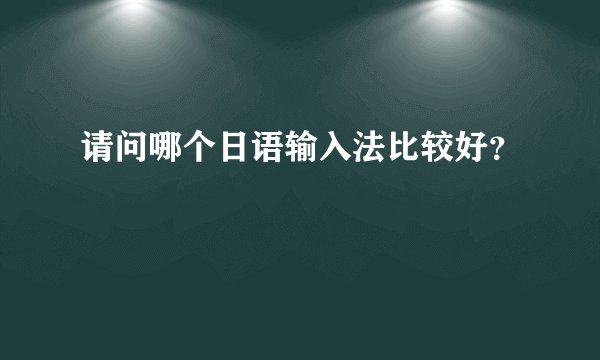 请问哪个日语输入法比较好？