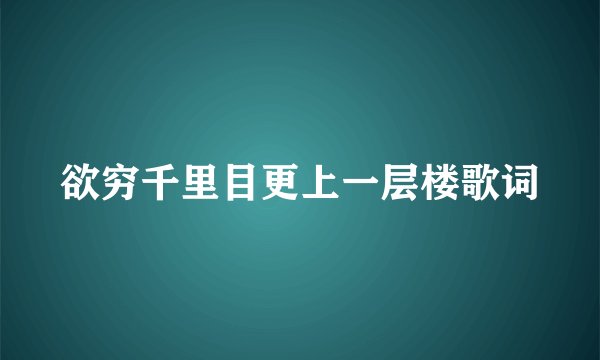 欲穷千里目更上一层楼歌词