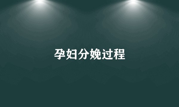 孕妇分娩过程