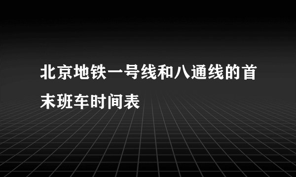 北京地铁一号线和八通线的首末班车时间表