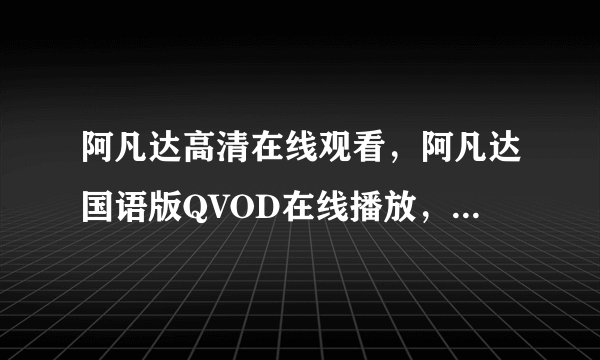 阿凡达高清在线观看，阿凡达国语版QVOD在线播放，阿凡达电影全集？