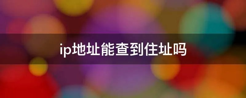 ip地址能查到住址吗