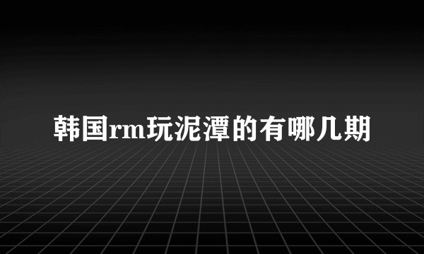 韩国rm玩泥潭的有哪几期