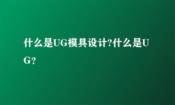 什么是UG模具设计?什么是UG？