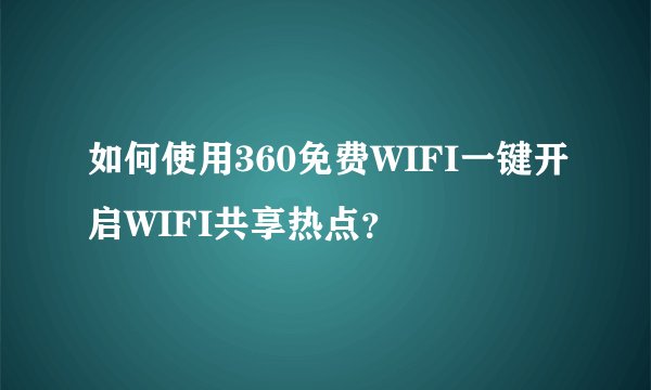 如何使用360免费WIFI一键开启WIFI共享热点？
