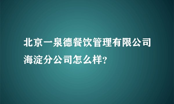 北京一泉德餐饮管理有限公司海淀分公司怎么样？