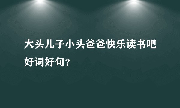 大头儿子小头爸爸快乐读书吧好词好句？