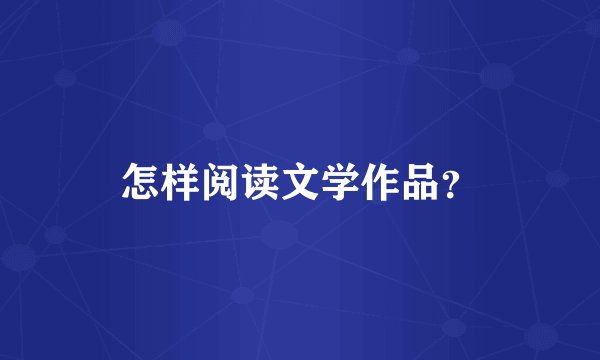 怎样阅读文学作品？
