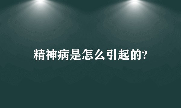精神病是怎么引起的?