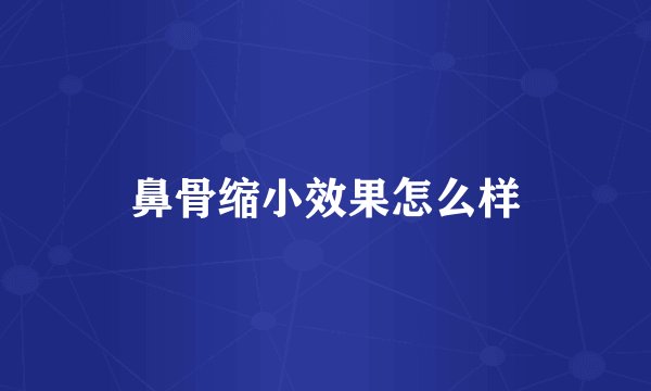鼻骨缩小效果怎么样