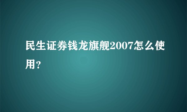 民生证券钱龙旗舰2007怎么使用？