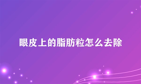 眼皮上的脂肪粒怎么去除