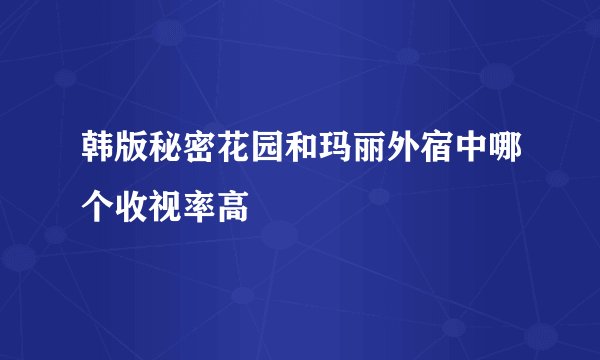 韩版秘密花园和玛丽外宿中哪个收视率高
