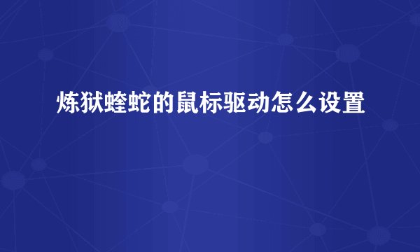 炼狱蝰蛇的鼠标驱动怎么设置