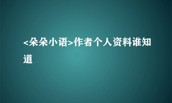 <朵朵小语>作者个人资料谁知道