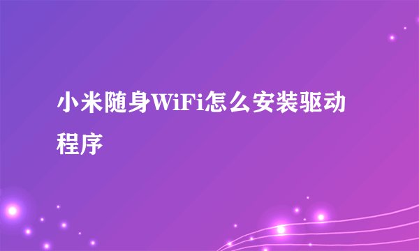 小米随身WiFi怎么安装驱动程序