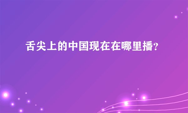 舌尖上的中国现在在哪里播？