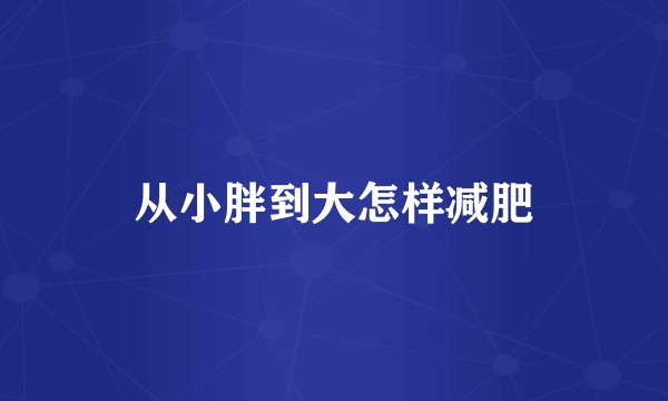 从小胖到大怎样减肥