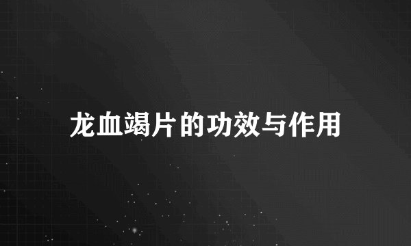 龙血竭片的功效与作用