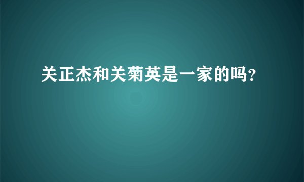 关正杰和关菊英是一家的吗？