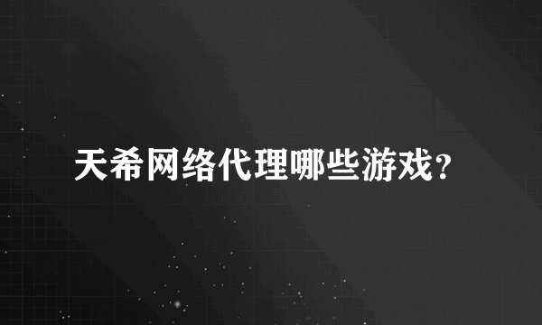 天希网络代理哪些游戏？