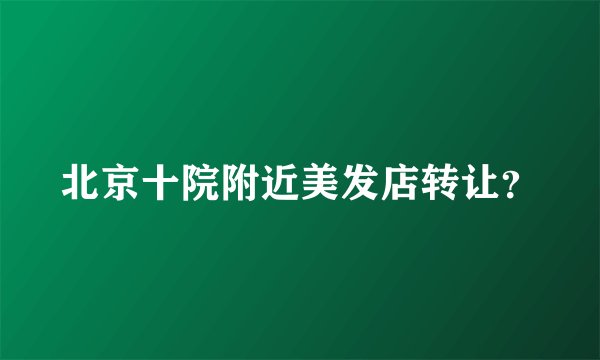 北京十院附近美发店转让？