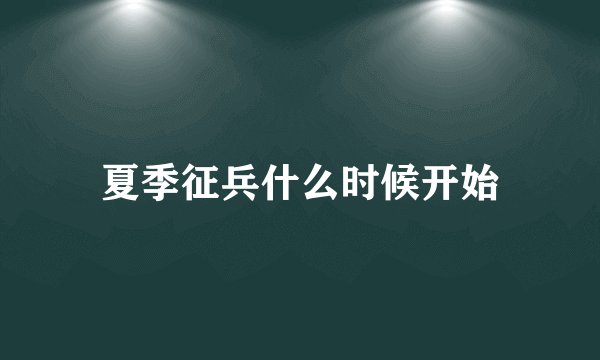 夏季征兵什么时候开始