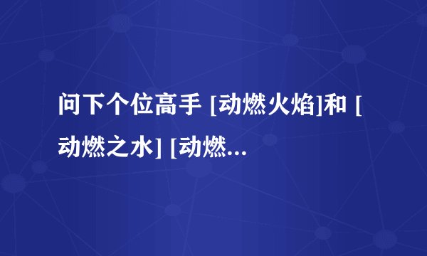 问下个位高手 [动燃火焰]和 [动燃之水] [动燃生命] [动燃空气]在那打怪好出点，