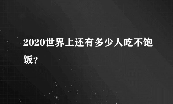 2020世界上还有多少人吃不饱饭？