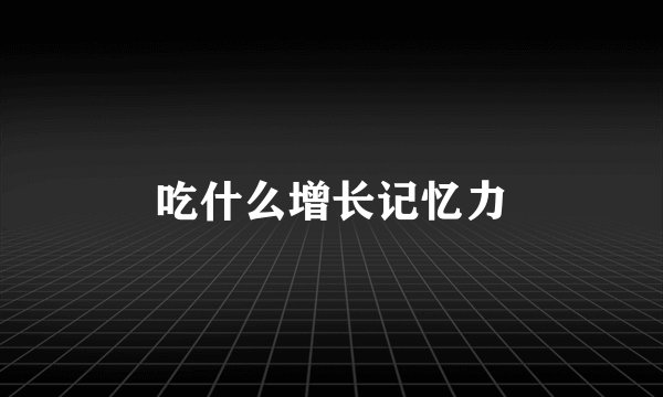 吃什么增长记忆力