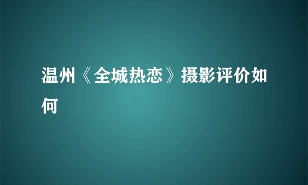 温州《全城热恋》摄影评价如何