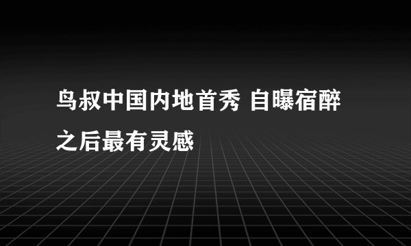 鸟叔中国内地首秀 自曝宿醉之后最有灵感