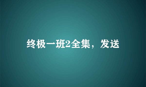 终极一班2全集，发送