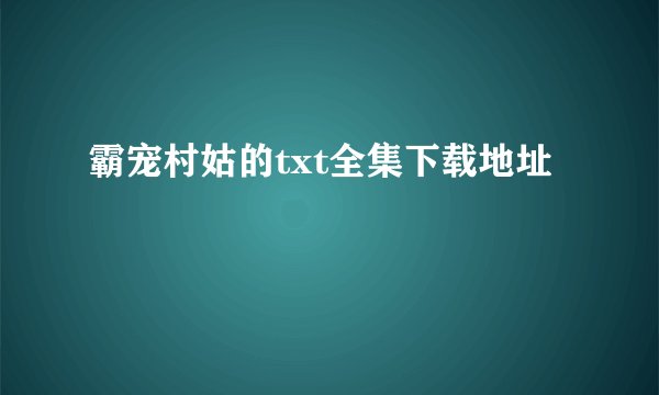霸宠村姑的txt全集下载地址