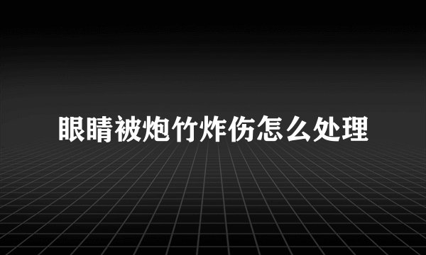 眼睛被炮竹炸伤怎么处理