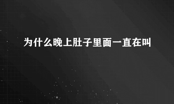 为什么晚上肚子里面一直在叫